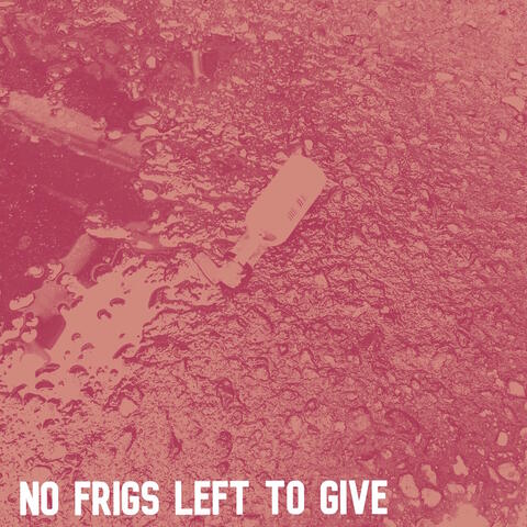 No Frigs Left to Give