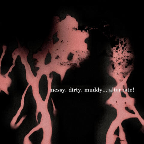 messy. dirty. muddy... alternate!