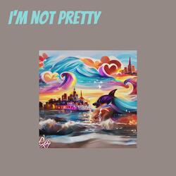 I'm not pretty