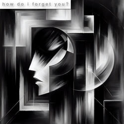 How do i forget you?