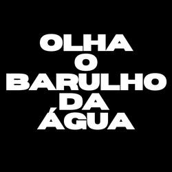 OLHA O BARULHO DA ÁGUA