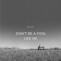 Don't Be a Fool Like Me