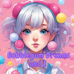 Bubblegum Dreams and I