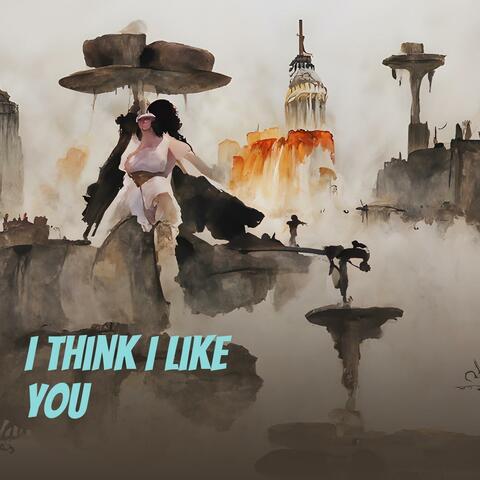 I Think I Like You
