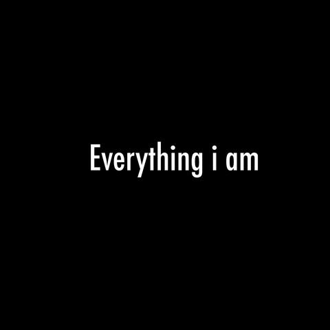 Everything i am