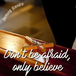 Don't be afraid, only believe