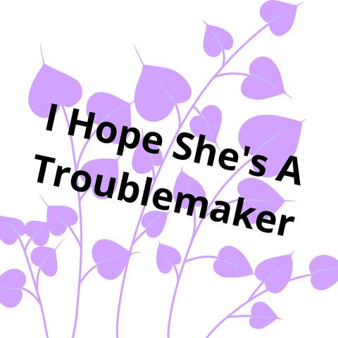 I Hope She's A Troublemaker