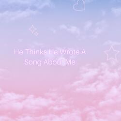 He Thinks He Wrote A Song About Me