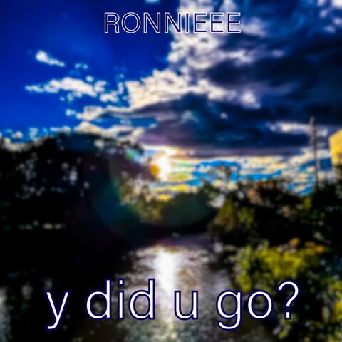 y did u go?