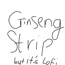 Ginseng Strip But It's Lofi Ok