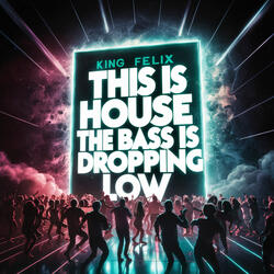 This Is House, the Bass Is Droppin Low