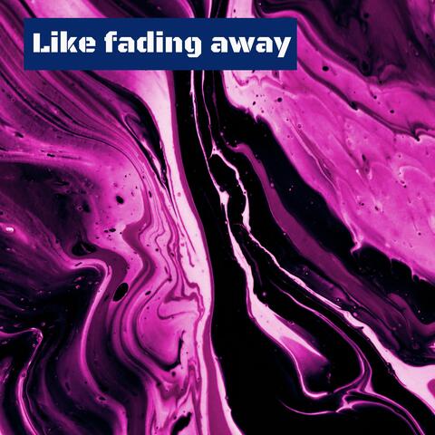 Like fading away