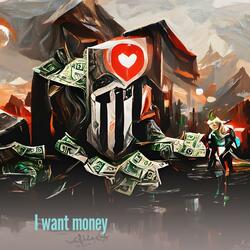 I want money