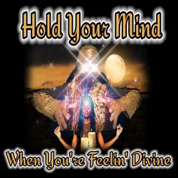 Hold Your Mind When You're Feelin' Divine
