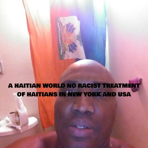 A HAITIAN WORLD NO RACIST TREATMENT OF HAITIANS IN NEW YORK AND USA