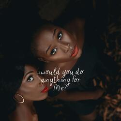 ...would you do anything for Me?