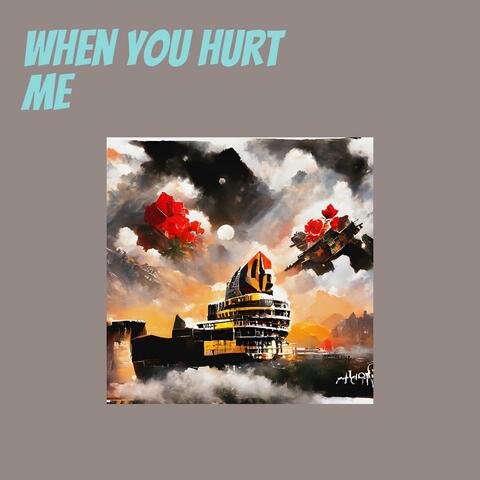 When you hurt me