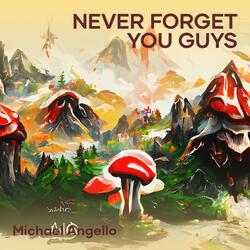 never forget you guys