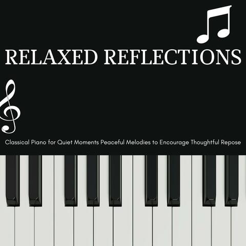 Relaxed Reflections - Classical Piano for Quiet Moments Peaceful Melodies to Encourage Thoughtful Repose