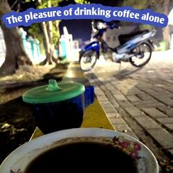 The Pleasure Of Drinking Coffee Alone