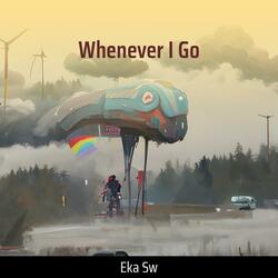 Whenever I Go