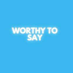 Worthy To Say