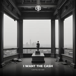 I Want The Cash