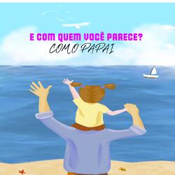 E COM QUEM VOCÊ PARECE? COM O PAPAI