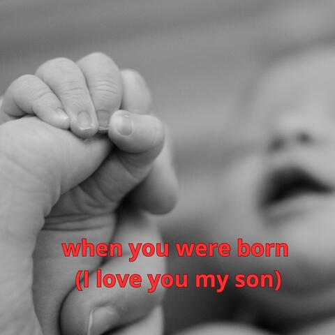 when you were born (I love you my son)
