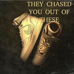 They Chased you Out of these