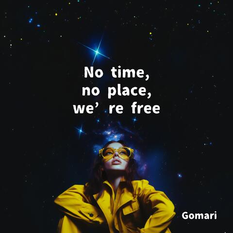 No time, no place, we’re free