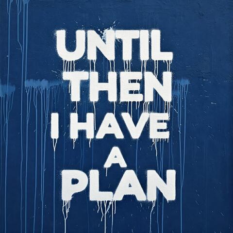 Until Then I Have a Plan
