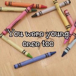 You were young once too