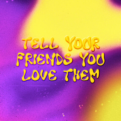Tell Your Friends You Love Them