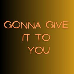 Gonna Give It to You