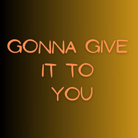Gonna Give It to You