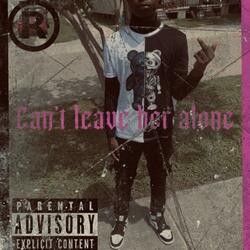 Cant Leave Her Alone