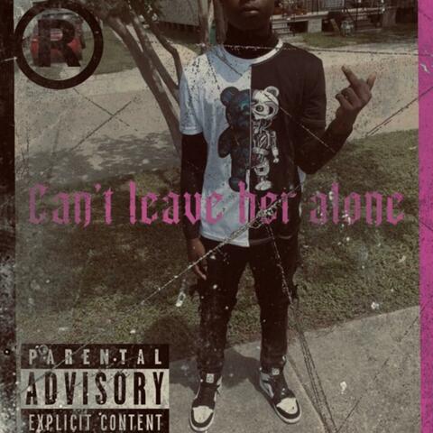 Cant Leave Her Alone