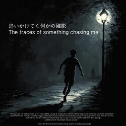 The traces of something chasing me