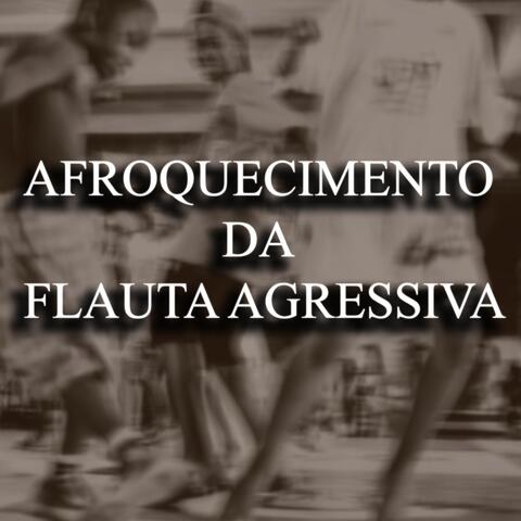 AFROQUECIMENTO DA FLAUTA AGRESSIVA