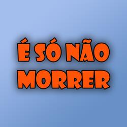 É só não morrer
