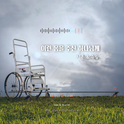 이런 몸을 주신 하나님께 (My story is History)