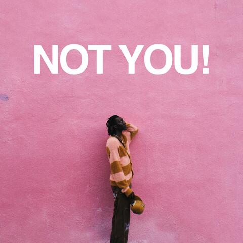 NOT YOU!