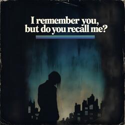 I Remember You, But do You Recall Me?