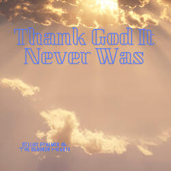 Thank God It Never Was