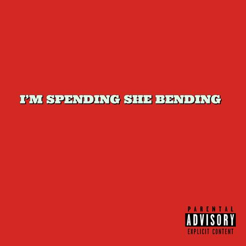 I'M SPENDING SHE BENDING