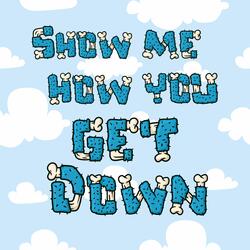 Show Me How You Get Down
