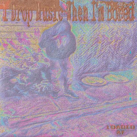 I Drop Music When I’m Bored