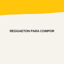 REGGAETON PARA COMPOR