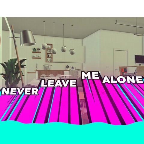 Never leave me alone